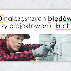 10 najczęstszych błędów przy projektowaniu kuchni