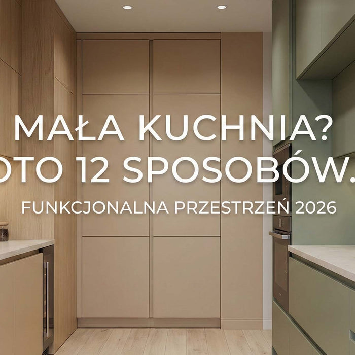 Mała kuchnia? 12 sposobów na funkcjonalną i modną przestrzeń w 2026 roku